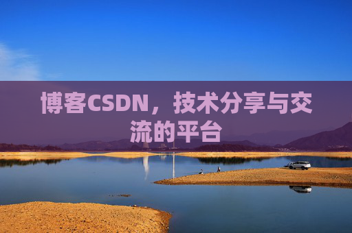 博客CSDN，技术分享与交流的平台